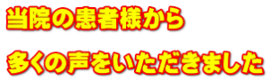 当院の患者様から  多くの声をいただきました